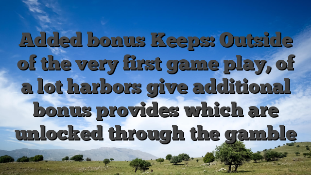 Added bonus Keeps: Outside of the very first game play, of a lot harbors give additional bonus provides which are unlocked through the gamble