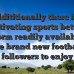 Addititionally there is a captivating sports betting platform readily available for the brand new football followers to enjoy