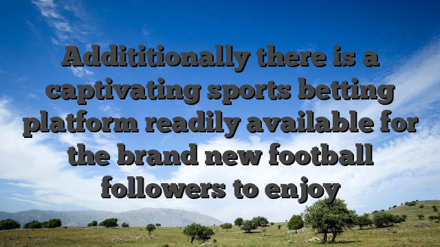 Addititionally there is a captivating sports betting platform readily available for the brand new football followers to enjoy