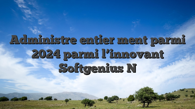 Administre entier  ment parmi 2024 parmi l’innovant Softgenius N