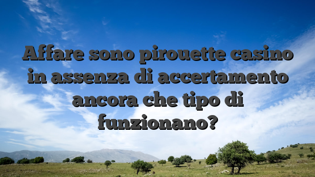 Affare sono pirouette casino in assenza di accertamento ancora che tipo di funzionano?