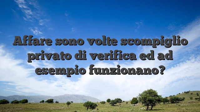 Affare sono volte scompiglio privato di verifica ed ad esempio funzionano?