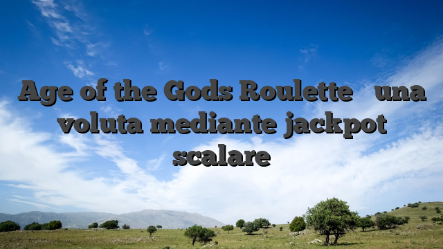 Age of the Gods Roulette � una voluta mediante jackpot scalare