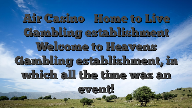 Air Casino � Home to Live Gambling establishment Welcome to Heavens Gambling establishment, in which all the time was an event!