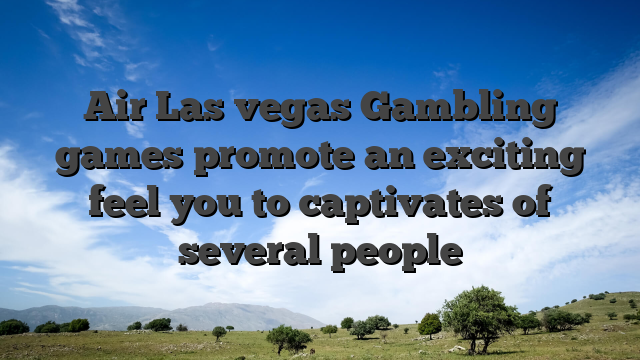 Air Las vegas Gambling games promote an exciting feel you to captivates of several people