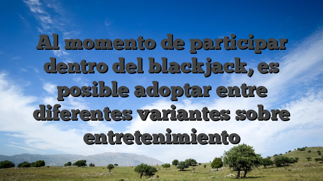Al momento de participar dentro del blackjack, es posible adoptar entre diferentes variantes sobre entretenimiento