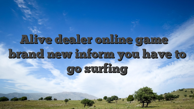 Alive dealer online game � brand new inform you have to go surfing