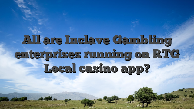 All are Inclave Gambling enterprises running on RTG Local casino app?
