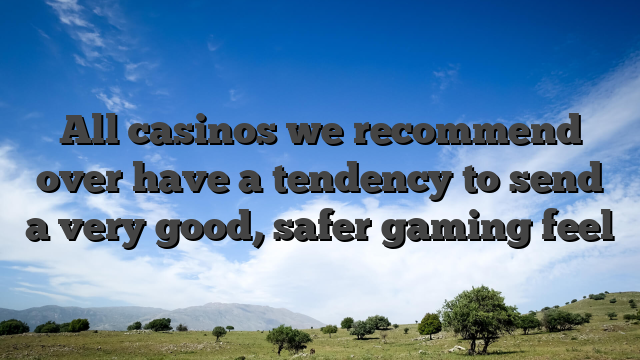 All casinos we recommend over have a tendency to send a very good, safer gaming feel