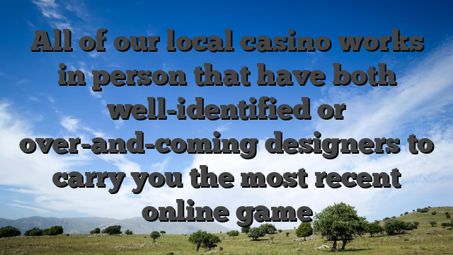 All of our local casino works in person that have both well-identified or over-and-coming designers to carry you the most recent online game