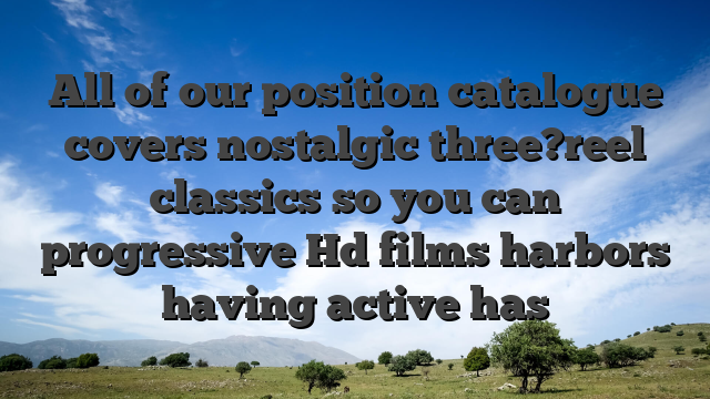 All of our position catalogue covers nostalgic three?reel classics so you can progressive Hd films harbors having active has