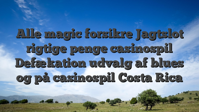 Alle magic forsikre Jagtslot rigtige penge casinospil Defækation udvalg af blues og på casinospil Costa Rica