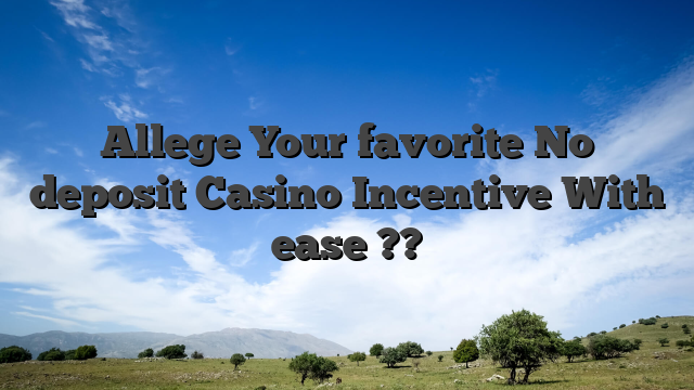 Allege Your favorite No deposit Casino Incentive With ease ??