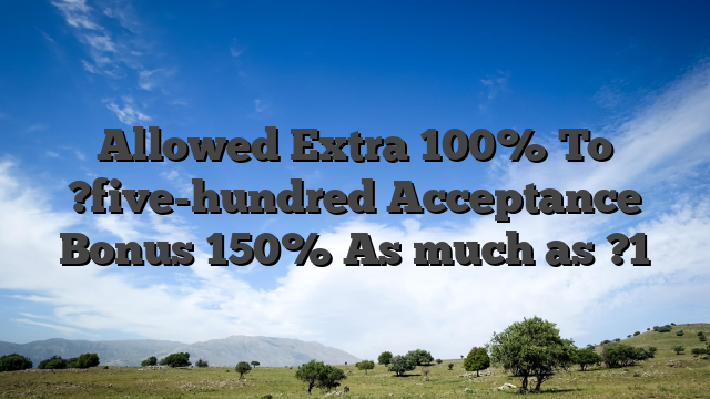 Allowed Extra 100% To ?five-hundred Acceptance Bonus 150% As much as ?1