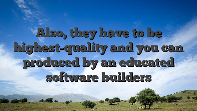 Also, they have to be highest-quality and you can produced by an educated software builders