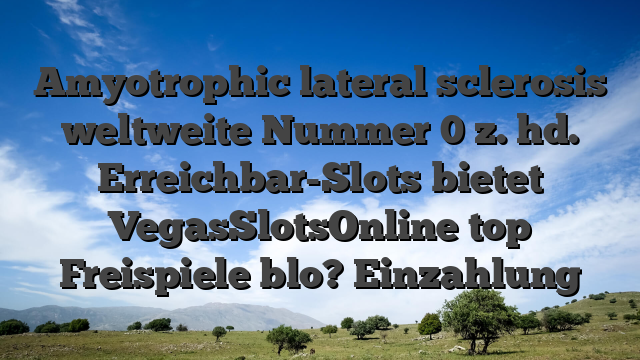 Amyotrophic lateral sclerosis weltweite Nummer 0 z. hd. Erreichbar-Slots bietet VegasSlotsOnline top Freispiele blo? Einzahlung