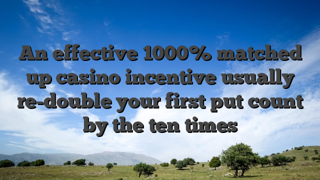 An effective 1000% matched up casino incentive usually re-double your first put count by the ten times
