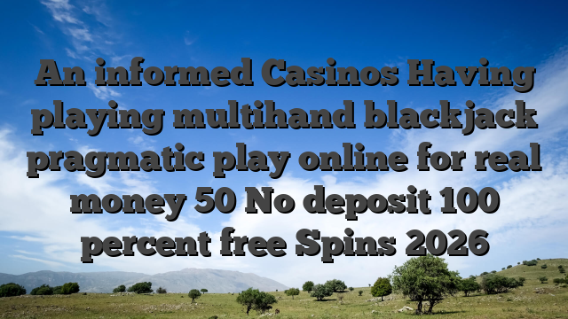 An informed Casinos Having playing multihand blackjack pragmatic play online for real money 50 No deposit 100 percent free Spins 2026