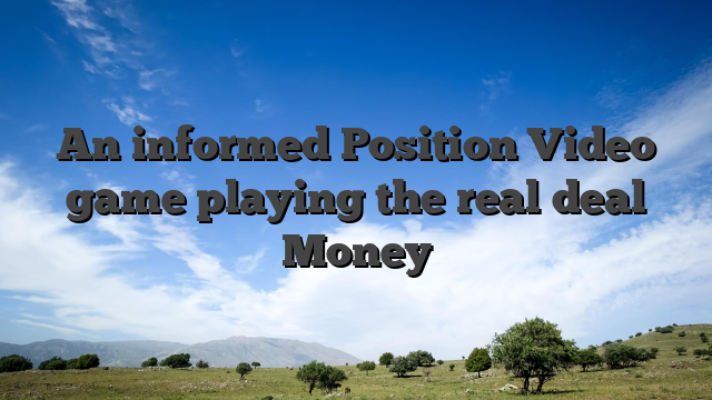 An informed Position Video game playing the real deal Money