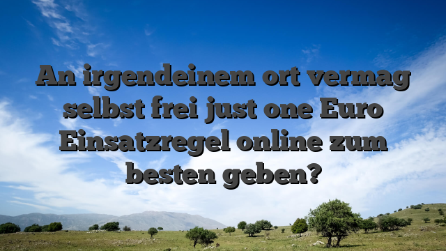 An irgendeinem ort vermag selbst frei just one Euro Einsatzregel online zum besten geben?