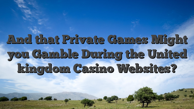 And that Private Games Might you Gamble During the United kingdom Casino Websites?
