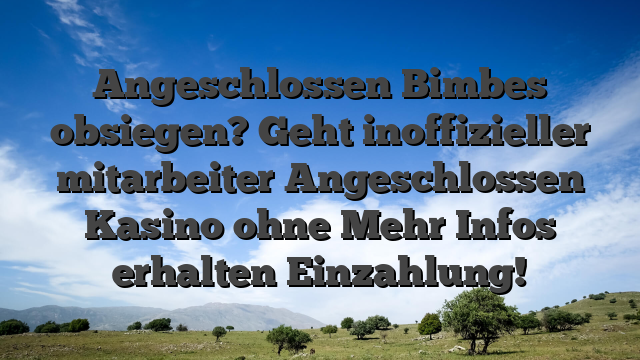 Angeschlossen Bimbes obsiegen? Geht inoffizieller mitarbeiter Angeschlossen Kasino ohne Mehr Infos erhalten Einzahlung!