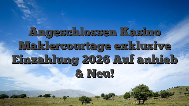 Angeschlossen Kasino Maklercourtage exklusive Einzahlung 2026 Auf anhieb & Neu!