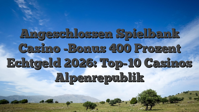 Angeschlossen Spielbank Casino -Bonus 400 Prozent Echtgeld 2026: Top-10 Casinos Alpenrepublik