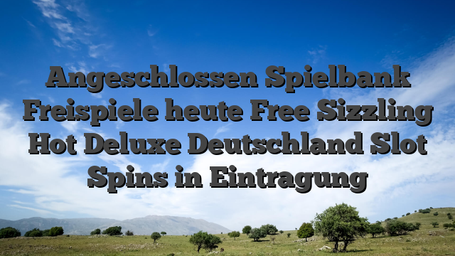 Angeschlossen Spielbank Freispiele heute Free Sizzling Hot Deluxe Deutschland Slot Spins in Eintragung