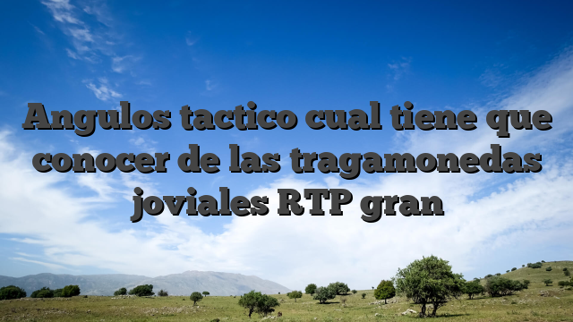 Angulos tactico cual tiene que conocer de las tragamonedas joviales RTP gran
