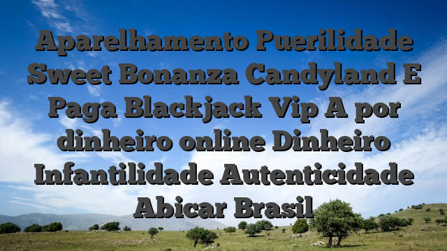 Aparelhamento Puerilidade Sweet Bonanza Candyland E Paga Blackjack Vip A por dinheiro online Dinheiro Infantilidade Autenticidade Abicar Brasil