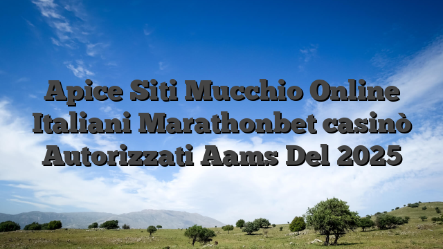 Apice Siti Mucchio Online Italiani Marathonbet casinò Autorizzati Aams Del 2025