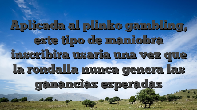 Aplicada al plinko gambling, este tipo de maniobra inscribira usaria una vez que la rondalla nunca genera las ganancias esperadas
