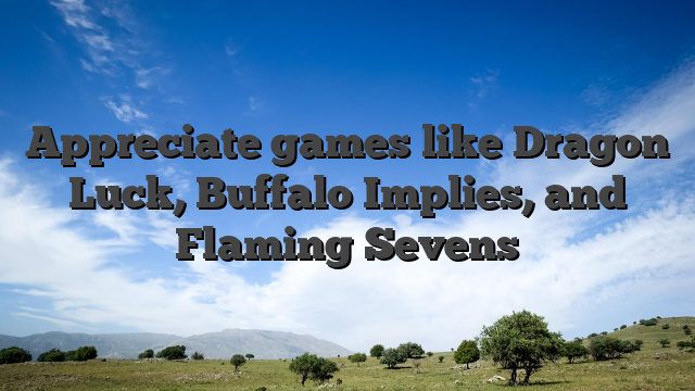 Appreciate games like Dragon Luck, Buffalo Implies, and Flaming Sevens