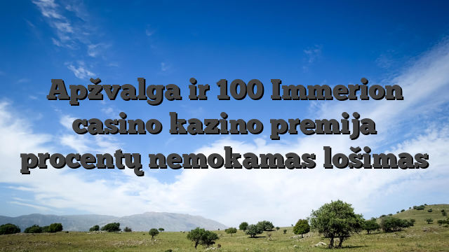 Apžvalga ir 100 Immerion casino kazino premija procentų nemokamas lošimas