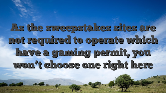 As the sweepstakes sites are not required to operate which have a gaming permit, you won’t choose one right here