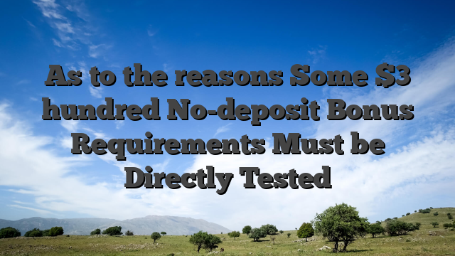 As to the reasons Some $3 hundred No-deposit Bonus Requirements Must be Directly Tested