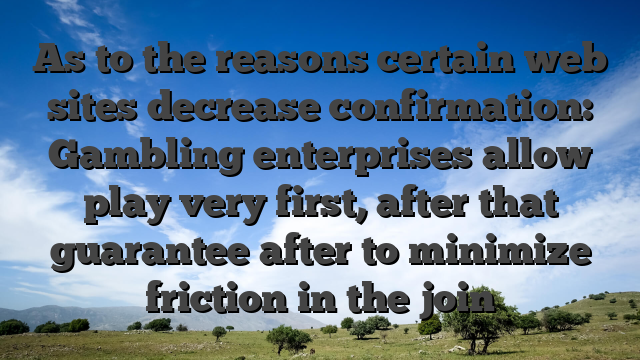 As to the reasons certain web sites decrease confirmation: Gambling enterprises allow play very first, after that guarantee after to minimize friction in the join