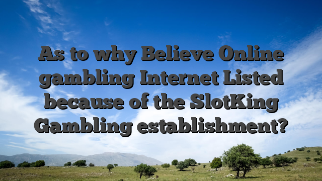 As to why Believe Online gambling Internet Listed because of the SlotKing Gambling establishment?