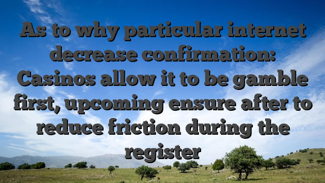 As to why particular internet decrease confirmation: Casinos allow it to be gamble first, upcoming ensure after to reduce friction during the register