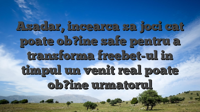 Asadar, incearca sa joci cat poate ob?ine safe pentru a transforma freebet-ul in timpul un venit real poate ob?ine urmatorul