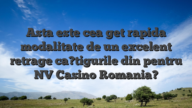 Asta este cea get rapida modalitate de un excelent retrage ca?tigurile din pentru NV Casino Romania?