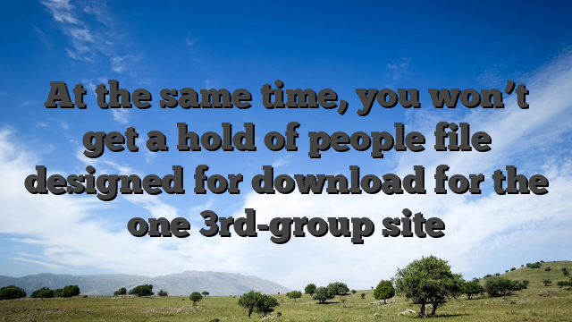 At the same time, you won’t get a hold of people file designed for download for the one 3rd-group site