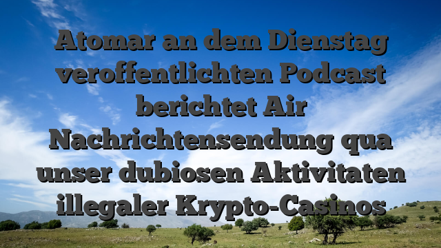 Atomar an dem Dienstag veroffentlichten Podcast berichtet Air Nachrichtensendung qua unser dubiosen Aktivitaten illegaler Krypto-Casinos