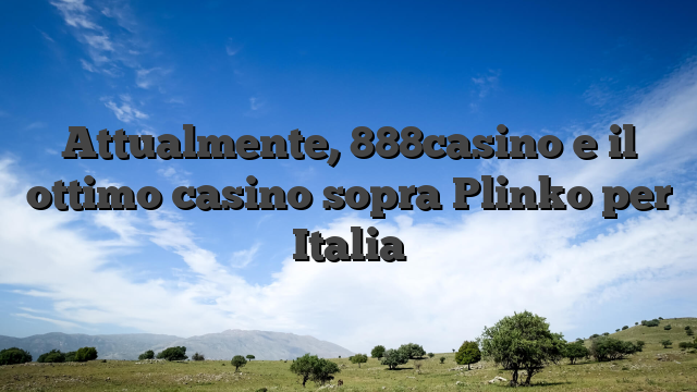 Attualmente, 888casino e il ottimo casino sopra Plinko per Italia