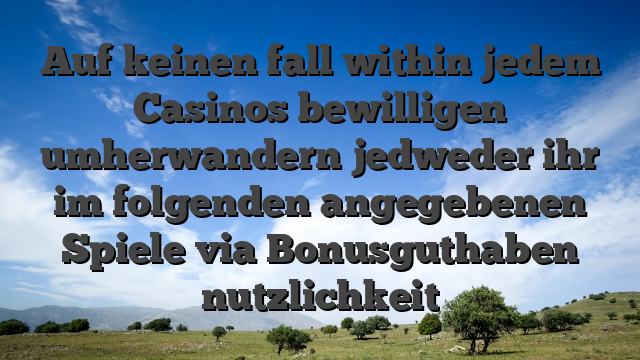 Auf keinen fall within jedem Casinos bewilligen umherwandern jedweder ihr im folgenden angegebenen Spiele via Bonusguthaben nutzlichkeit