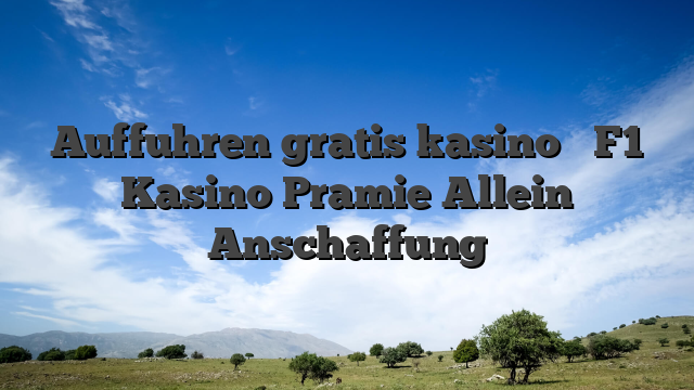 Auffuhren gratis kasino � F1 Kasino Pramie Allein Anschaffung