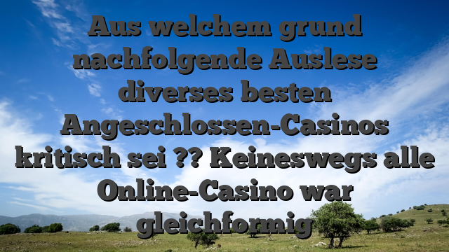 Aus welchem grund nachfolgende Auslese diverses besten Angeschlossen-Casinos kritisch sei ?? Keineswegs alle Online-Casino war gleichformig