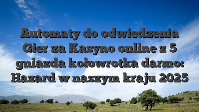 Automaty do odwiedzenia Gier za Kasyno online z 5 gniazda kołowrotka darmo: Hazard w naszym kraju 2025
