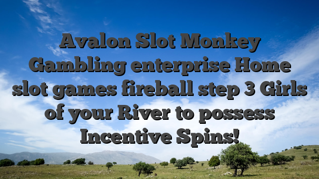 Avalon Slot Monkey Gambling enterprise Home slot games fireball step 3 Girls of your River to possess Incentive Spins!